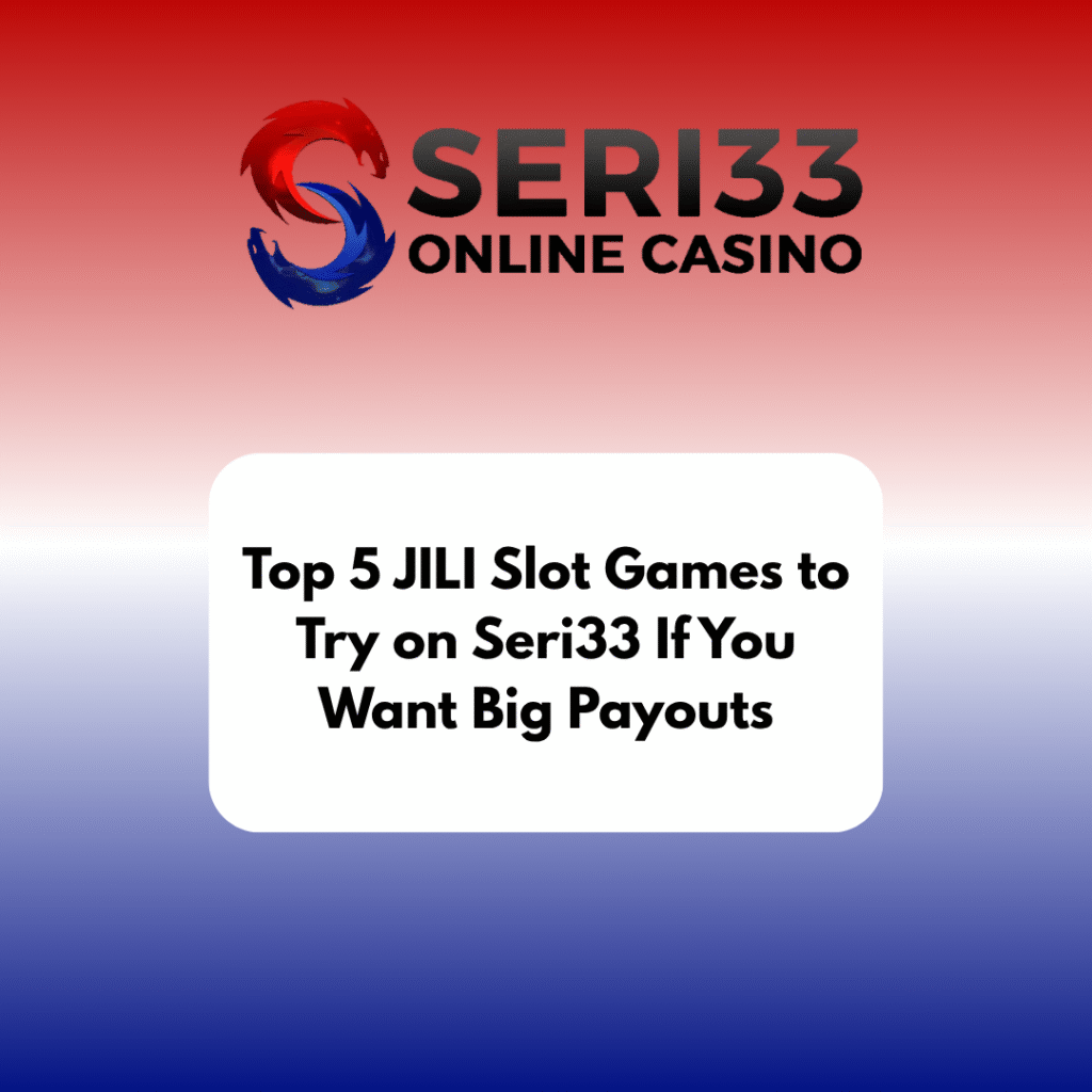 Top 5 JILI Slot Games to Try on Seri33 If You Want Big Payouts