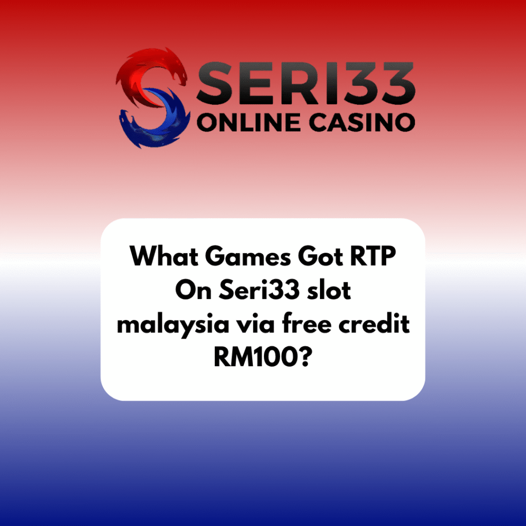 What Games Got RTP On Seri33 slot malaysia via free credit RM100?