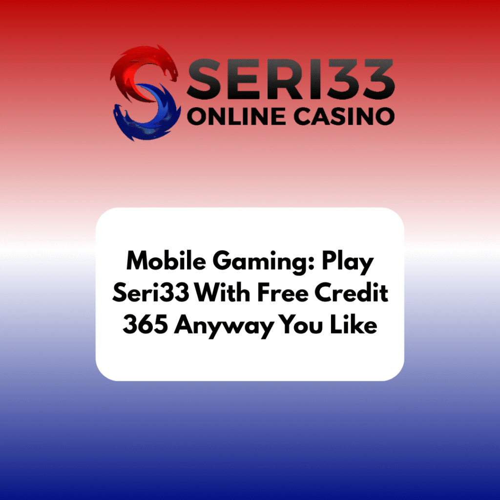 Mobile Gaming: Play Seri33 With Free Credit 365 Anyway You Like