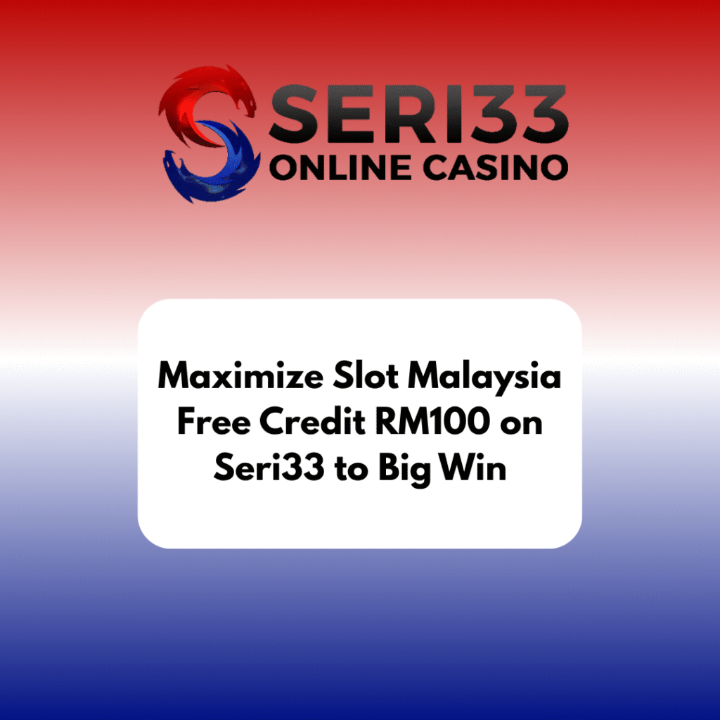 Maximize Slot Malaysia Free Credit RM100 on Seri33 to Big Win