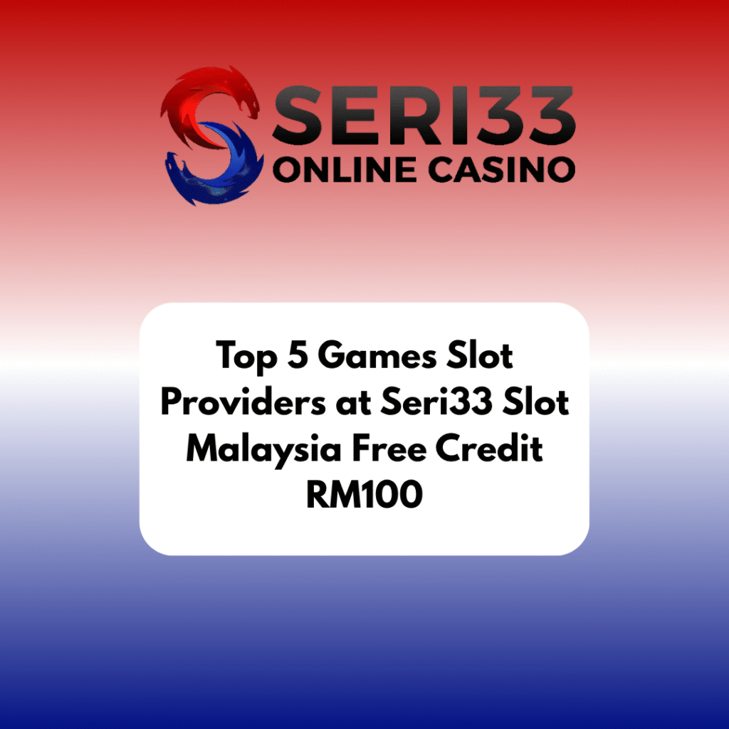 Top 5 Games Slot Providers at Seri33 Slot Malaysia Free Credit RM100