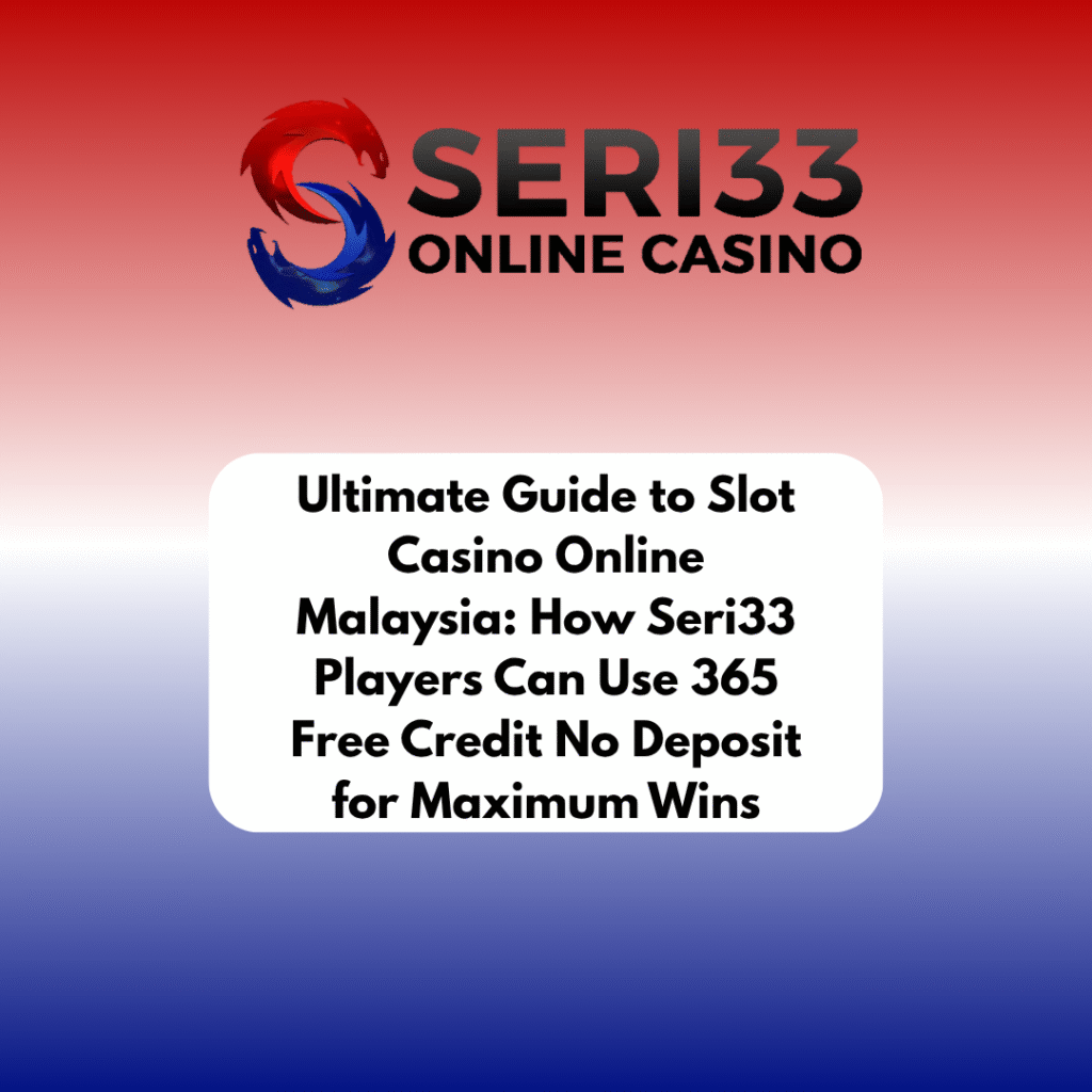 Ultimate Guide to Slot Casino Online Malaysia: How Seri33 Players Can Use 365 Free Credit No Deposit for Maximum Wins